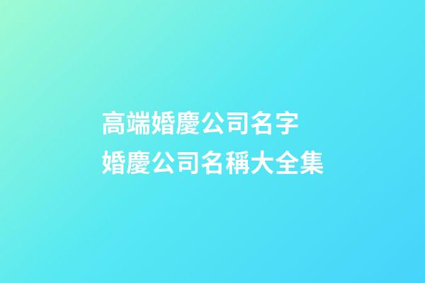 高端婚慶公司名字 婚慶公司名稱大全集-第1張-公司起名-玄機派